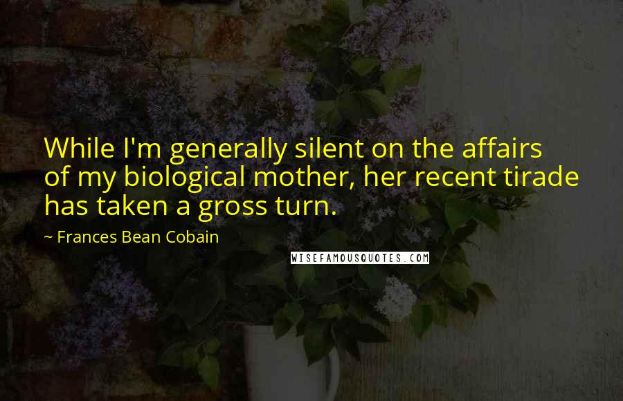 Frances Bean Cobain Quotes: While I'm generally silent on the affairs of my biological mother, her recent tirade has taken a gross turn.