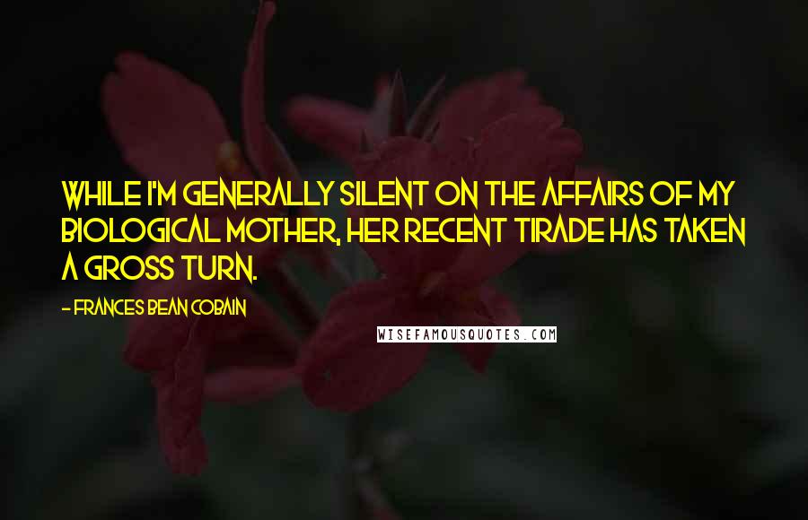 Frances Bean Cobain Quotes: While I'm generally silent on the affairs of my biological mother, her recent tirade has taken a gross turn.