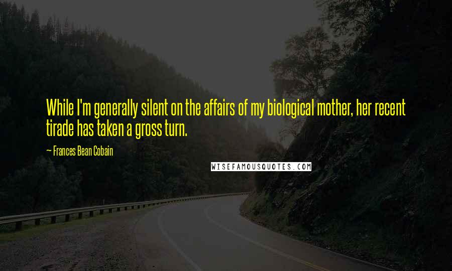 Frances Bean Cobain Quotes: While I'm generally silent on the affairs of my biological mother, her recent tirade has taken a gross turn.