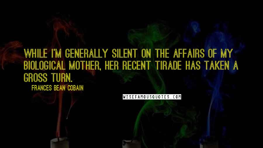 Frances Bean Cobain Quotes: While I'm generally silent on the affairs of my biological mother, her recent tirade has taken a gross turn.