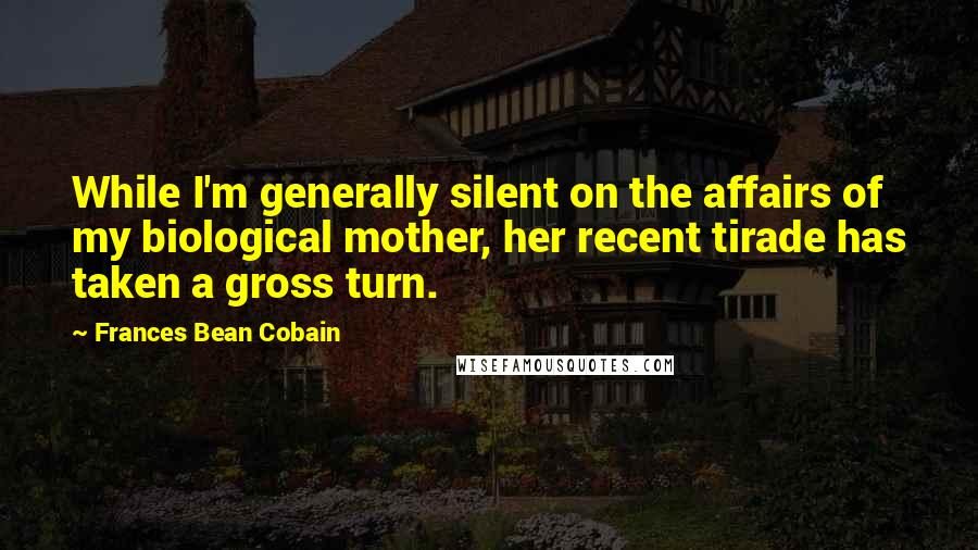 Frances Bean Cobain Quotes: While I'm generally silent on the affairs of my biological mother, her recent tirade has taken a gross turn.