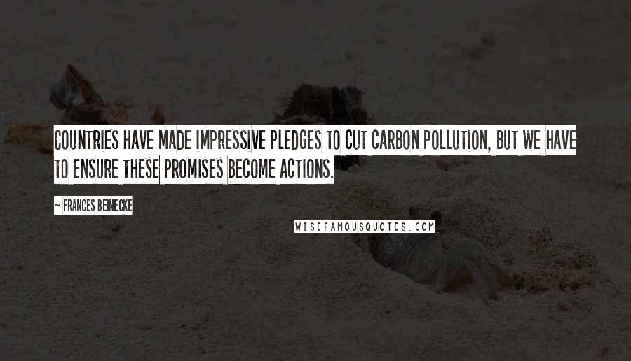 Frances Beinecke Quotes: Countries have made impressive pledges to cut carbon pollution, but we have to ensure these promises become actions.