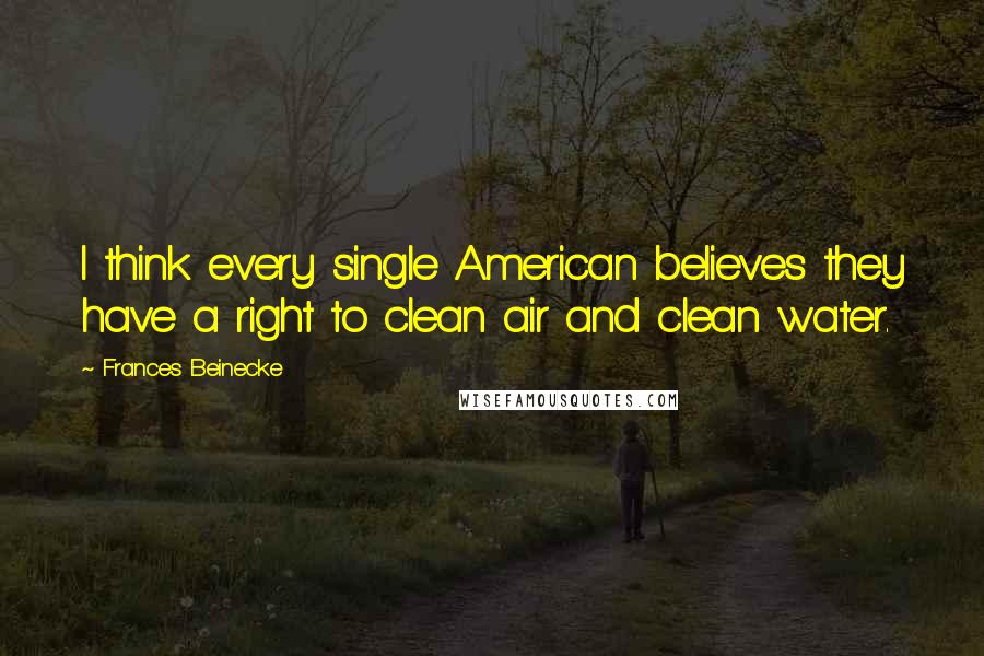 Frances Beinecke Quotes: I think every single American believes they have a right to clean air and clean water.