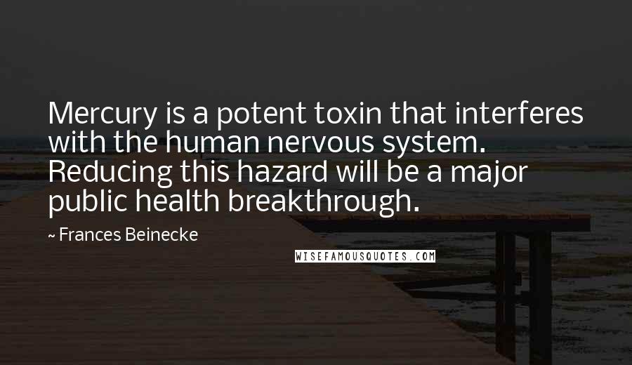 Frances Beinecke Quotes: Mercury is a potent toxin that interferes with the human nervous system. Reducing this hazard will be a major public health breakthrough.