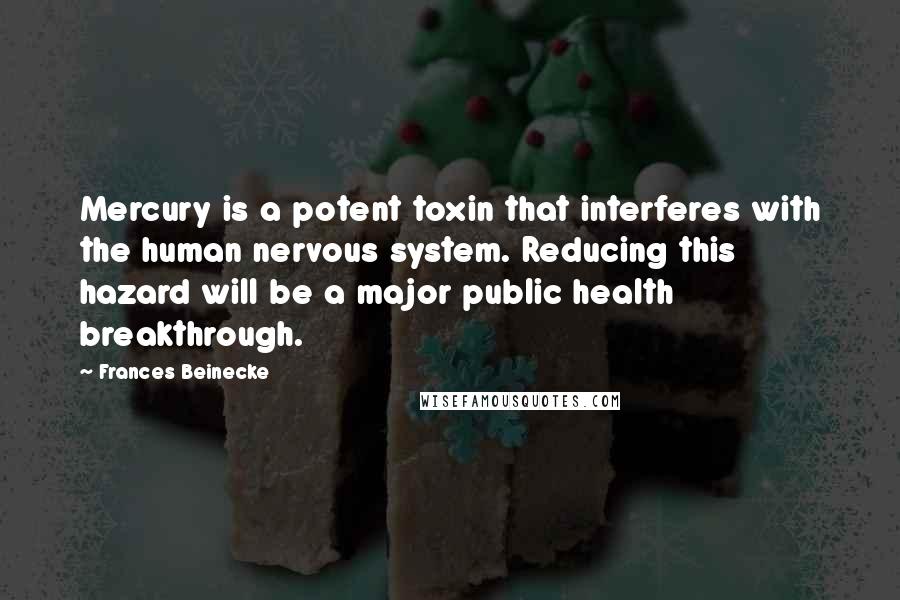 Frances Beinecke Quotes: Mercury is a potent toxin that interferes with the human nervous system. Reducing this hazard will be a major public health breakthrough.