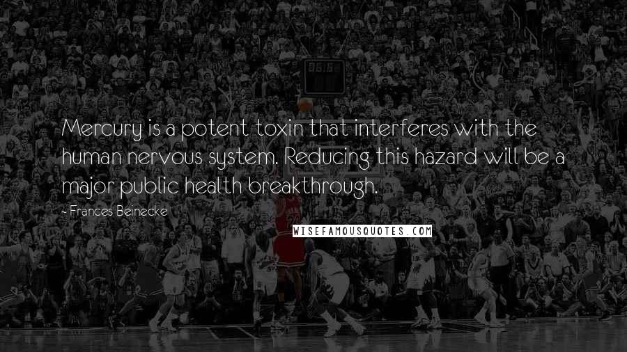 Frances Beinecke Quotes: Mercury is a potent toxin that interferes with the human nervous system. Reducing this hazard will be a major public health breakthrough.