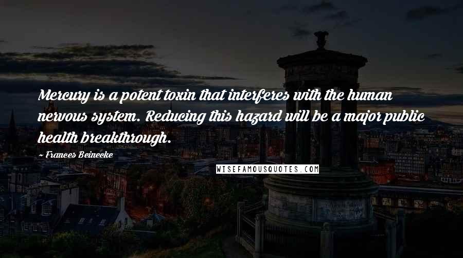 Frances Beinecke Quotes: Mercury is a potent toxin that interferes with the human nervous system. Reducing this hazard will be a major public health breakthrough.