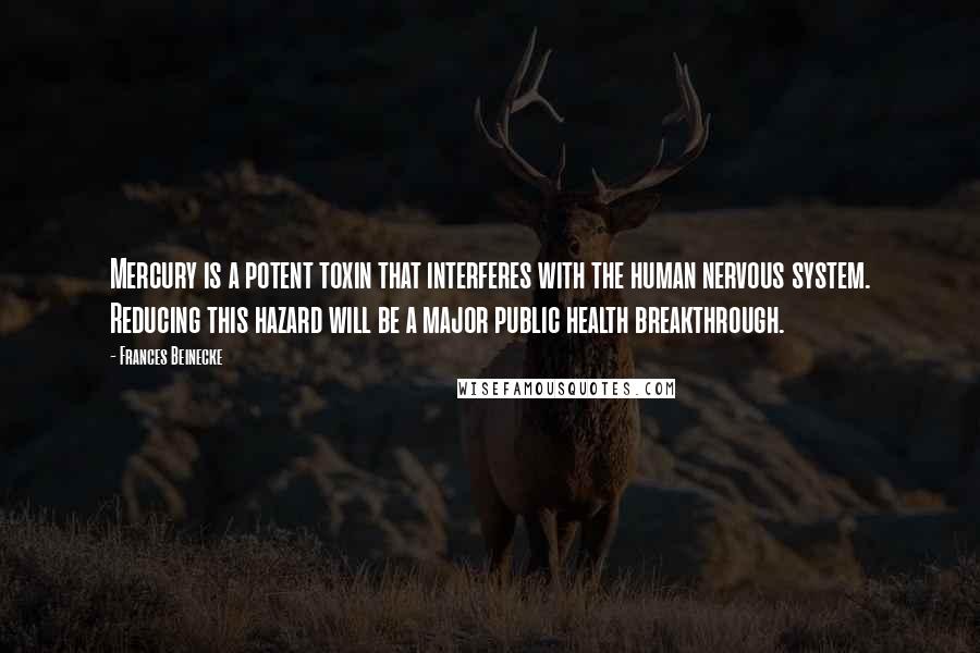 Frances Beinecke Quotes: Mercury is a potent toxin that interferes with the human nervous system. Reducing this hazard will be a major public health breakthrough.