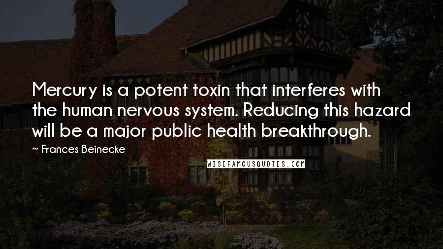 Frances Beinecke Quotes: Mercury is a potent toxin that interferes with the human nervous system. Reducing this hazard will be a major public health breakthrough.