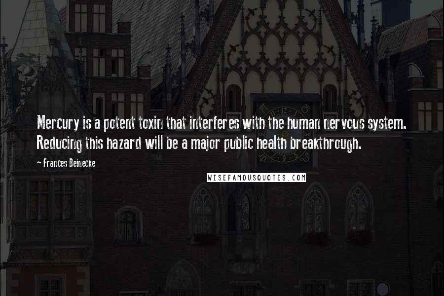 Frances Beinecke Quotes: Mercury is a potent toxin that interferes with the human nervous system. Reducing this hazard will be a major public health breakthrough.