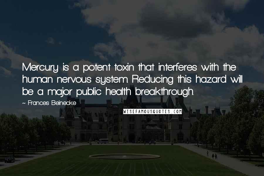 Frances Beinecke Quotes: Mercury is a potent toxin that interferes with the human nervous system. Reducing this hazard will be a major public health breakthrough.