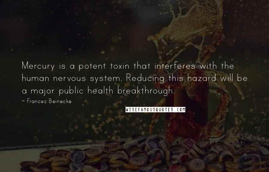 Frances Beinecke Quotes: Mercury is a potent toxin that interferes with the human nervous system. Reducing this hazard will be a major public health breakthrough.