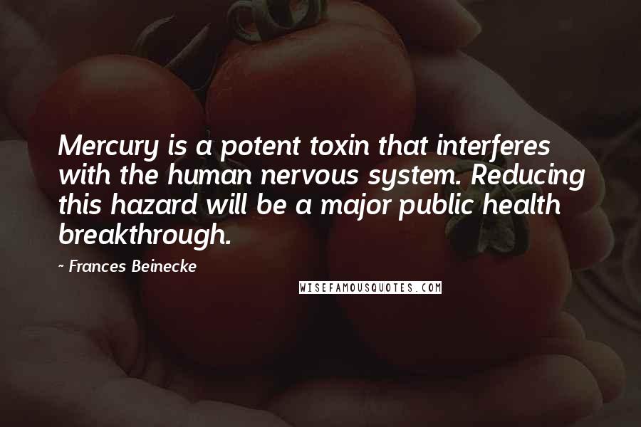 Frances Beinecke Quotes: Mercury is a potent toxin that interferes with the human nervous system. Reducing this hazard will be a major public health breakthrough.