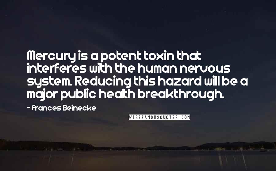 Frances Beinecke Quotes: Mercury is a potent toxin that interferes with the human nervous system. Reducing this hazard will be a major public health breakthrough.