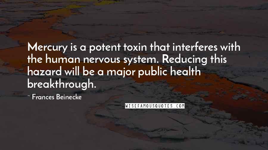 Frances Beinecke Quotes: Mercury is a potent toxin that interferes with the human nervous system. Reducing this hazard will be a major public health breakthrough.
