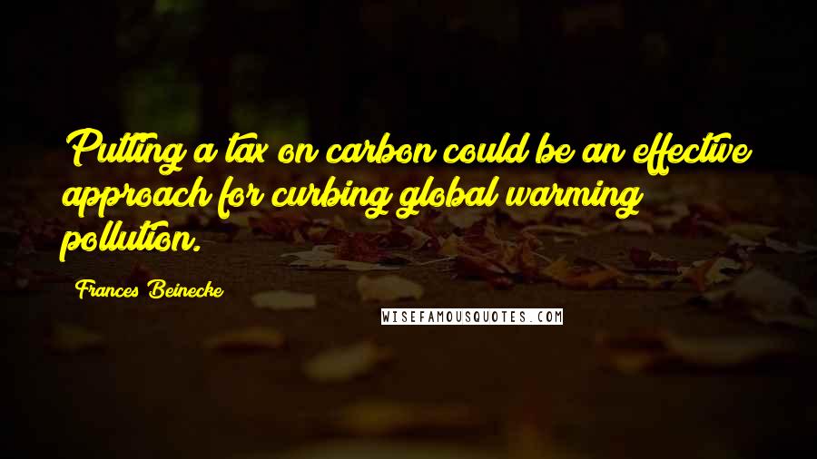 Frances Beinecke Quotes: Putting a tax on carbon could be an effective approach for curbing global warming pollution.