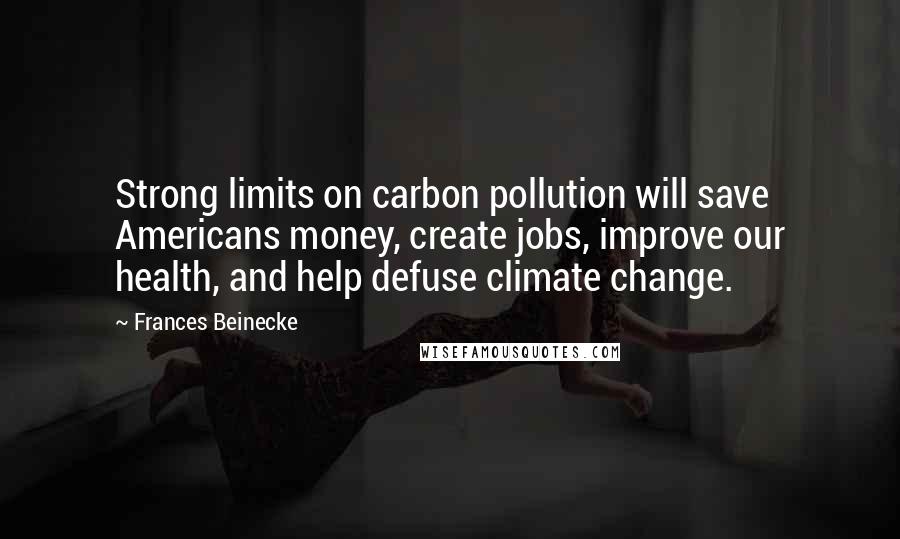 Frances Beinecke Quotes: Strong limits on carbon pollution will save Americans money, create jobs, improve our health, and help defuse climate change.