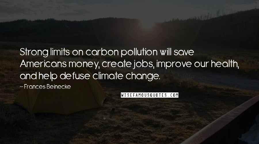 Frances Beinecke Quotes: Strong limits on carbon pollution will save Americans money, create jobs, improve our health, and help defuse climate change.