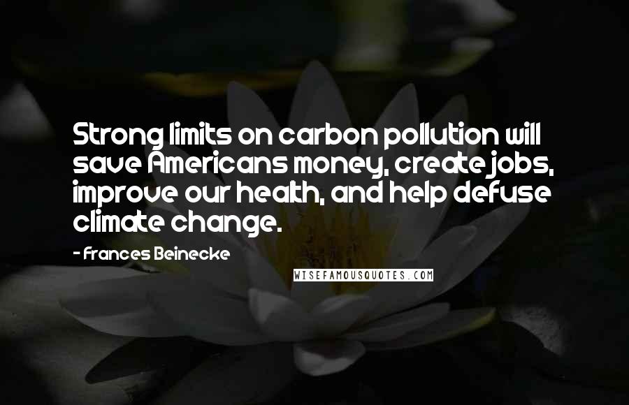 Frances Beinecke Quotes: Strong limits on carbon pollution will save Americans money, create jobs, improve our health, and help defuse climate change.