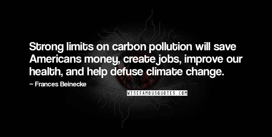 Frances Beinecke Quotes: Strong limits on carbon pollution will save Americans money, create jobs, improve our health, and help defuse climate change.