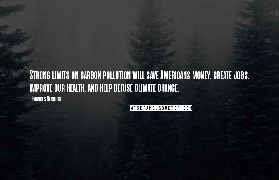 Frances Beinecke Quotes: Strong limits on carbon pollution will save Americans money, create jobs, improve our health, and help defuse climate change.