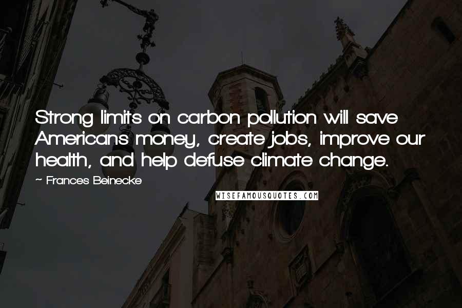 Frances Beinecke Quotes: Strong limits on carbon pollution will save Americans money, create jobs, improve our health, and help defuse climate change.