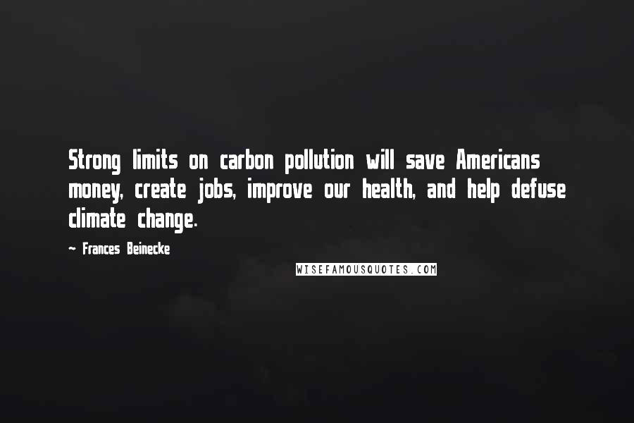 Frances Beinecke Quotes: Strong limits on carbon pollution will save Americans money, create jobs, improve our health, and help defuse climate change.