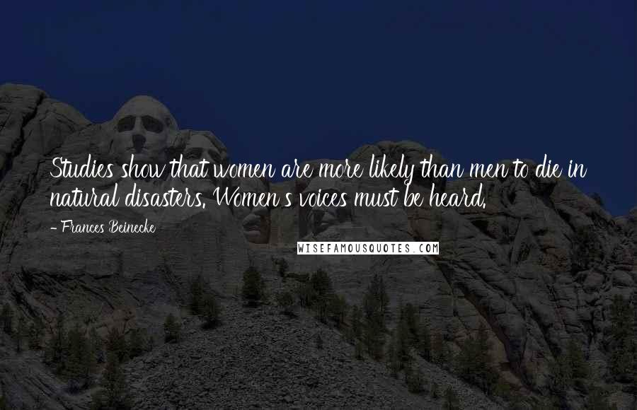 Frances Beinecke Quotes: Studies show that women are more likely than men to die in natural disasters. Women's voices must be heard.