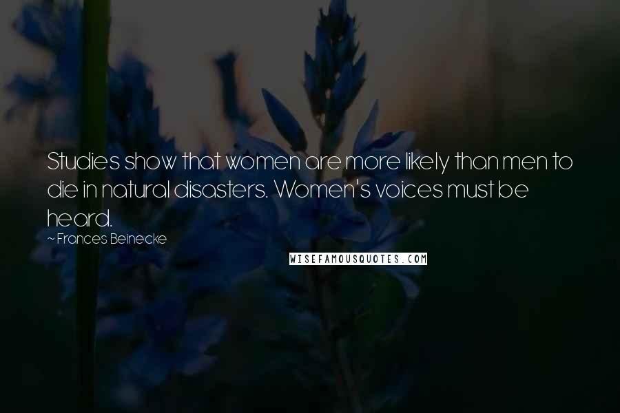 Frances Beinecke Quotes: Studies show that women are more likely than men to die in natural disasters. Women's voices must be heard.