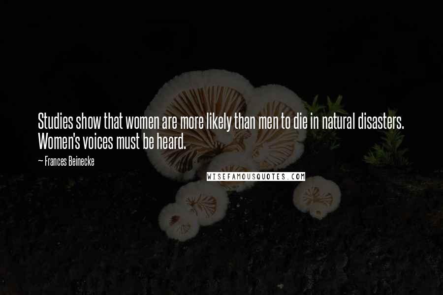 Frances Beinecke Quotes: Studies show that women are more likely than men to die in natural disasters. Women's voices must be heard.