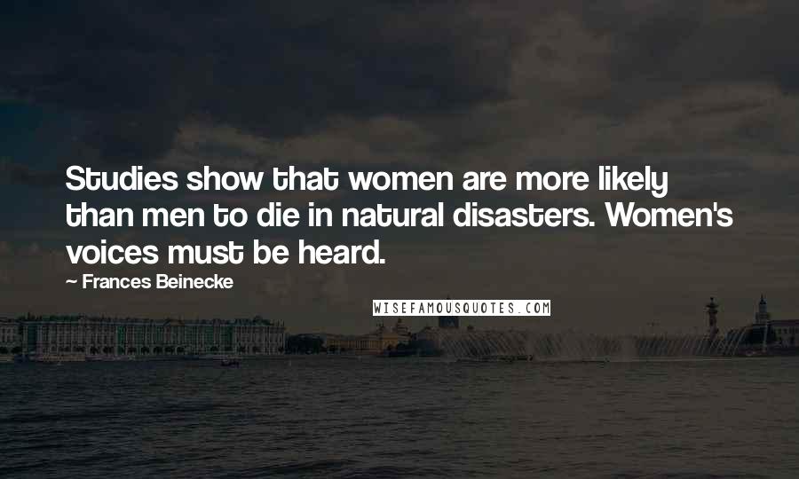 Frances Beinecke Quotes: Studies show that women are more likely than men to die in natural disasters. Women's voices must be heard.