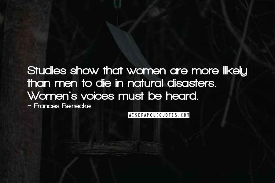 Frances Beinecke Quotes: Studies show that women are more likely than men to die in natural disasters. Women's voices must be heard.