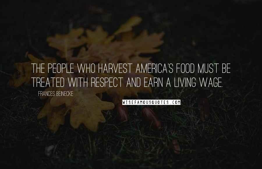 Frances Beinecke Quotes: The people who harvest America's food must be treated with respect and earn a living wage.