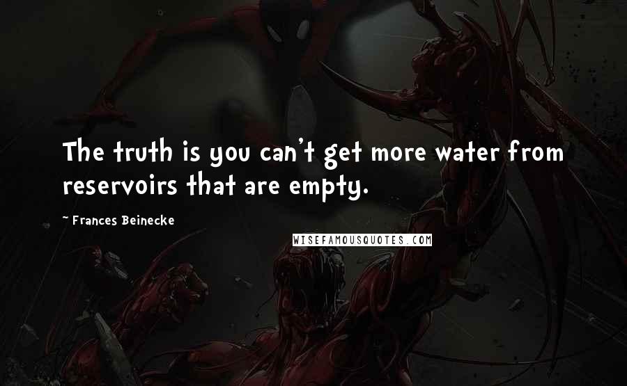 Frances Beinecke Quotes: The truth is you can't get more water from reservoirs that are empty.