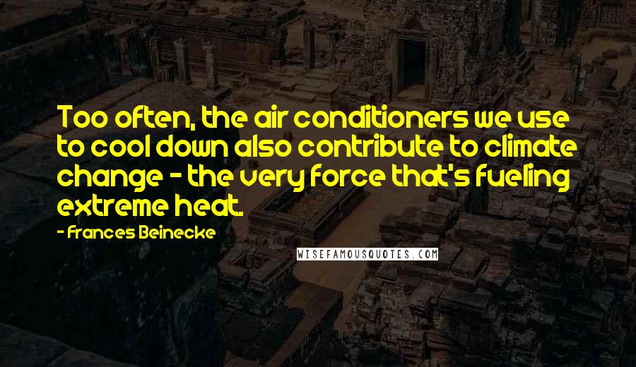 Frances Beinecke Quotes: Too often, the air conditioners we use to cool down also contribute to climate change - the very force that's fueling extreme heat.