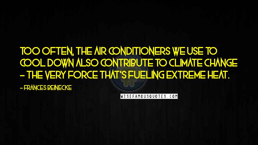 Frances Beinecke Quotes: Too often, the air conditioners we use to cool down also contribute to climate change - the very force that's fueling extreme heat.