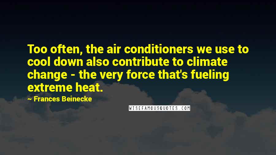 Frances Beinecke Quotes: Too often, the air conditioners we use to cool down also contribute to climate change - the very force that's fueling extreme heat.