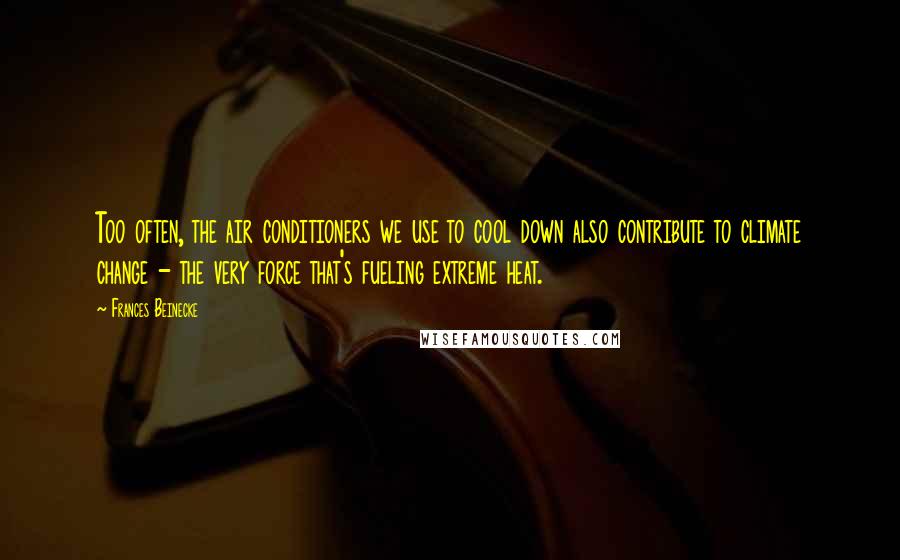 Frances Beinecke Quotes: Too often, the air conditioners we use to cool down also contribute to climate change - the very force that's fueling extreme heat.