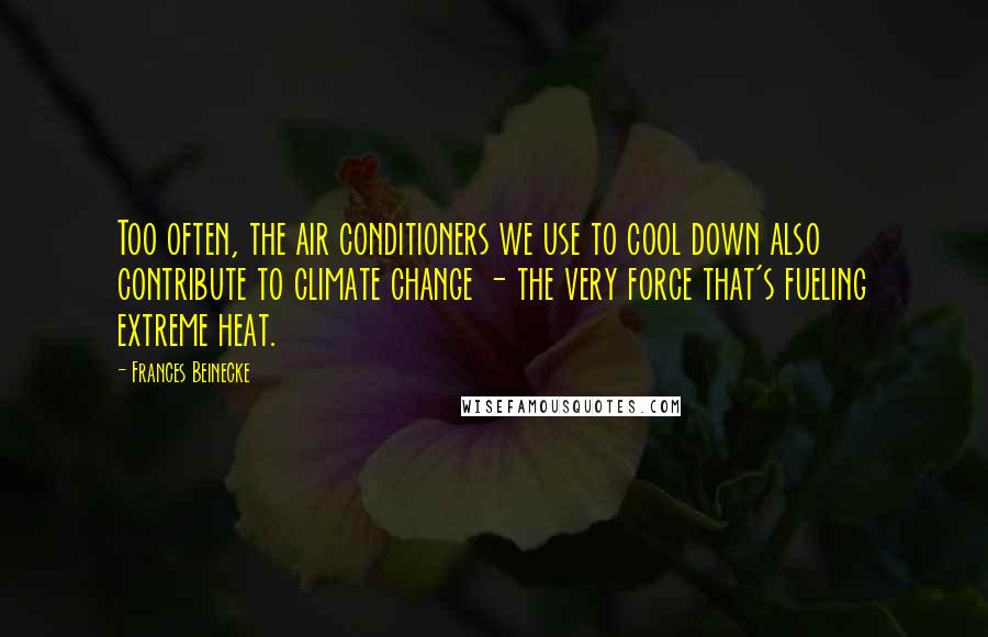 Frances Beinecke Quotes: Too often, the air conditioners we use to cool down also contribute to climate change - the very force that's fueling extreme heat.