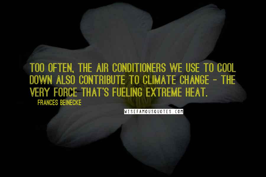 Frances Beinecke Quotes: Too often, the air conditioners we use to cool down also contribute to climate change - the very force that's fueling extreme heat.