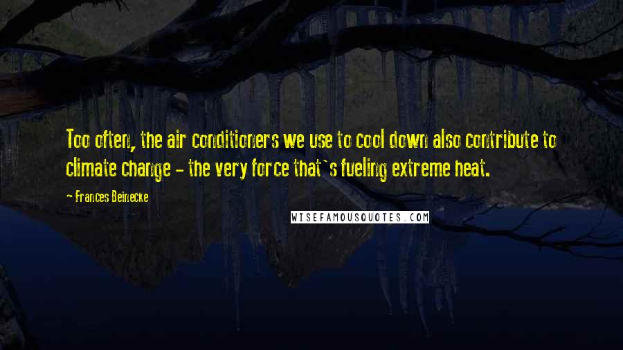 Frances Beinecke Quotes: Too often, the air conditioners we use to cool down also contribute to climate change - the very force that's fueling extreme heat.