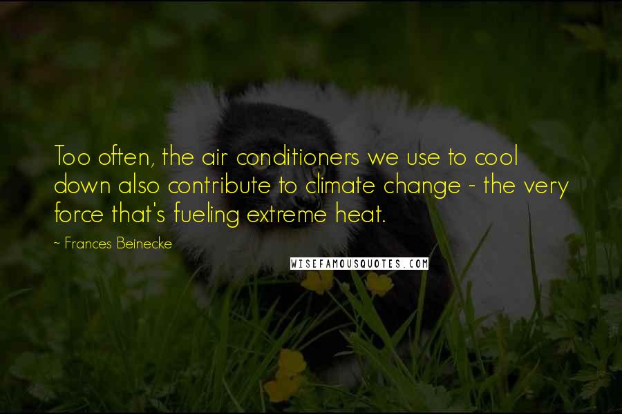 Frances Beinecke Quotes: Too often, the air conditioners we use to cool down also contribute to climate change - the very force that's fueling extreme heat.