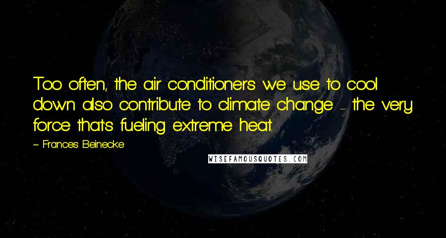 Frances Beinecke Quotes: Too often, the air conditioners we use to cool down also contribute to climate change - the very force that's fueling extreme heat.