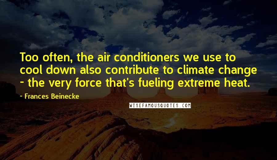 Frances Beinecke Quotes: Too often, the air conditioners we use to cool down also contribute to climate change - the very force that's fueling extreme heat.