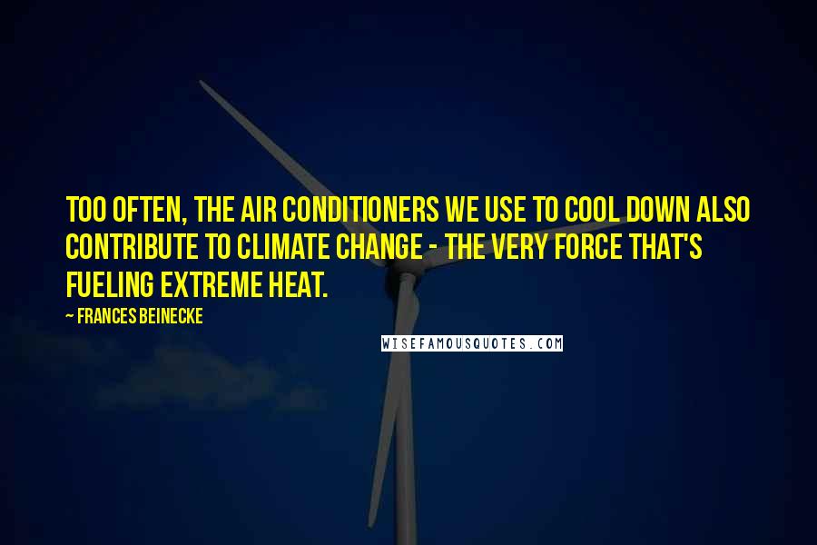 Frances Beinecke Quotes: Too often, the air conditioners we use to cool down also contribute to climate change - the very force that's fueling extreme heat.