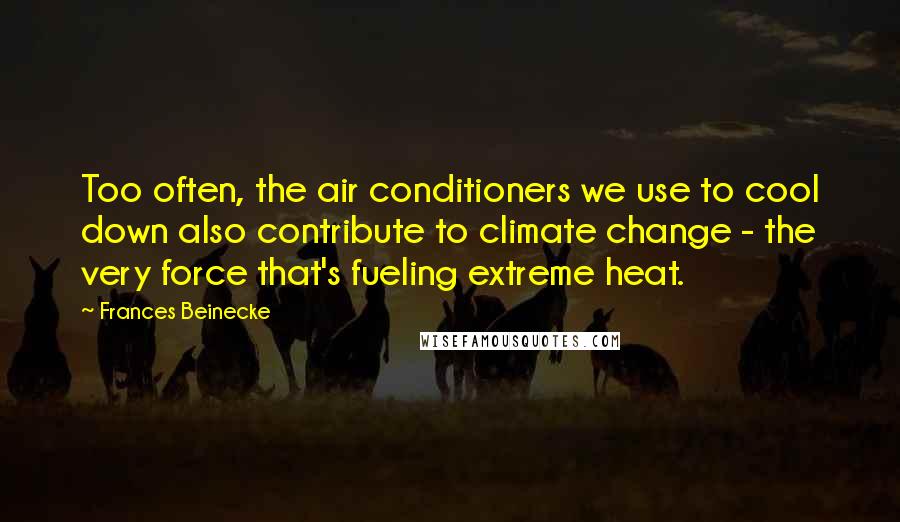 Frances Beinecke Quotes: Too often, the air conditioners we use to cool down also contribute to climate change - the very force that's fueling extreme heat.