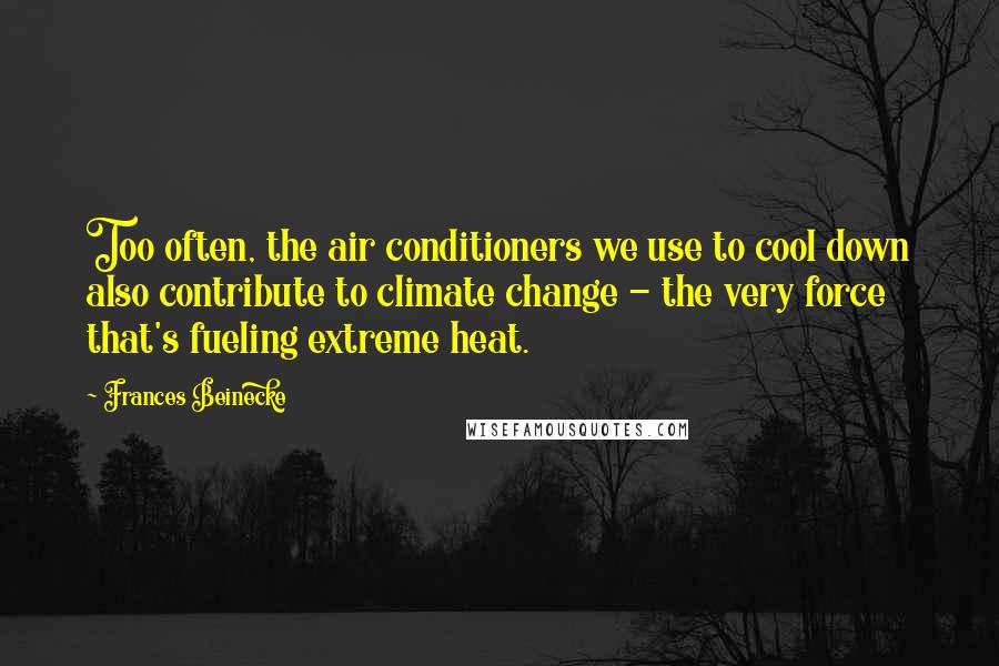 Frances Beinecke Quotes: Too often, the air conditioners we use to cool down also contribute to climate change - the very force that's fueling extreme heat.