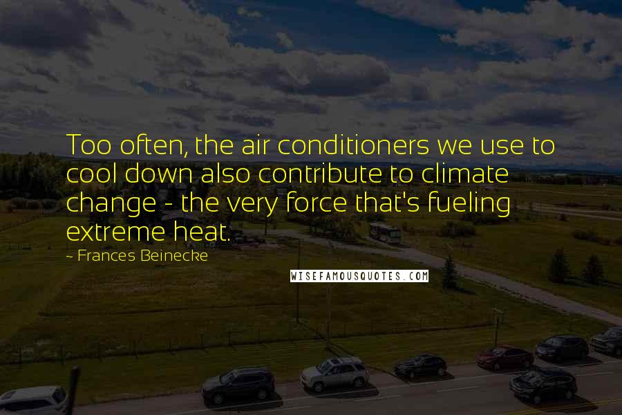 Frances Beinecke Quotes: Too often, the air conditioners we use to cool down also contribute to climate change - the very force that's fueling extreme heat.