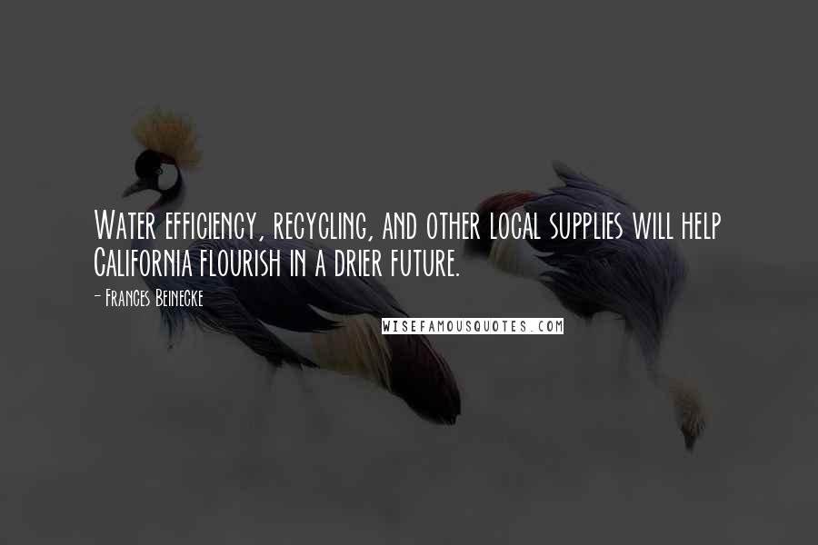 Frances Beinecke Quotes: Water efficiency, recycling, and other local supplies will help California flourish in a drier future.