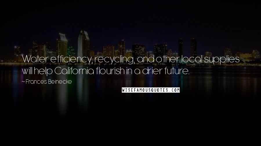 Frances Beinecke Quotes: Water efficiency, recycling, and other local supplies will help California flourish in a drier future.